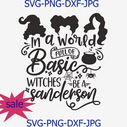 in a world full of basic witches be a sanderson svg png cut file, halloween party svg, hocus pocus svg, cameo cricut dxf