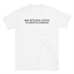 bad bitches listen to destin conrad t-shirt