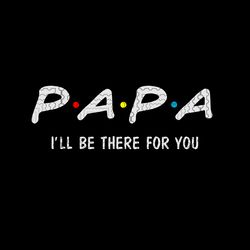 papa i ll be there for you svg, papa svg, papa gift svg, png, dxf, vector file for cricut, father day svg, father day