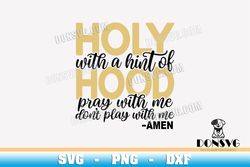 holy with a hint of hood svg cut files for cricut pray with me dont play with me png image dxf file