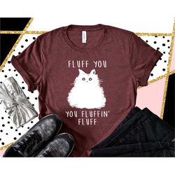 funny cat shirt, fluff you you fluffin' fluff, fluff you shirt, fluff shirt, funny sarcastic shirt, cat shirt, funny cat