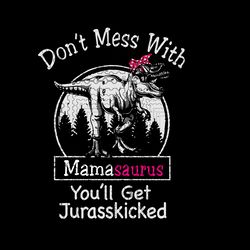 mamasaurus svg, dont mess with mamasaurus youll get jurasskicked svg, png, dxf, dinosaur svg, t-rex svg, mamasaurus  png