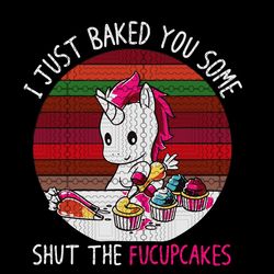 i just baked you some shut the fucupcakes t shirt digital, unicorn shirt svg, unicorn party png file, shut the fuck up