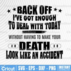 back off i've got enough to deal with today without having to make your death, svg, dxf, png, eps, files for silhouette,