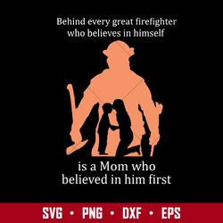 behind every great firefighter who believes in himself is a mom who believed in him fist svg, mother's day svg