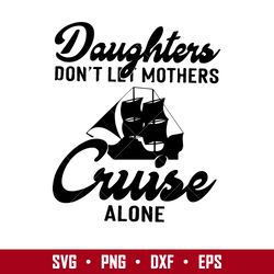 daughters don't let mothers cruise alone svg, mother's day svg, png dxf  eps digital file