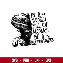 in a world full of moms be a nanasaurus svg, mother's day svg, png dxf  eps digital file