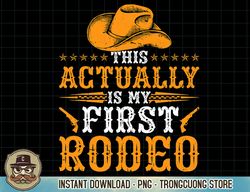 this actually is my first rodeo cowboy t-shirt copy png sublimate