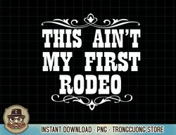 this ain't my first rodeo - western t shirt png sublimate