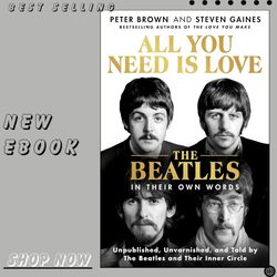 all you need is love: the beatles in their own words: unpublished, unvarnished, and told by the beatles and their inner