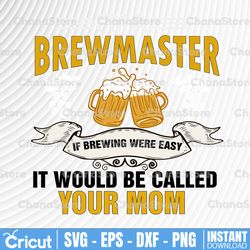 i'm a brewmaster if brewing were easy it would be called your mom svg file, craft beer svg vector printable