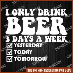 i only drink beer 3 days a week funny sayings svg, png, jpg, psd digital download - beer lovers gifts idea, funny drink