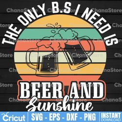 the only b.s. i need is beer and sunshine svg, summer svg, day drinking svg, digital download, cricut, silhouette