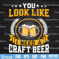 you look like i need a craft beer svg is a funny beer lover shirt design