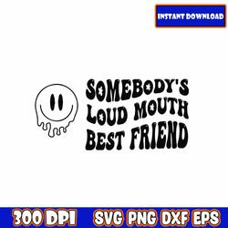 somebody's loud mouth best friend png/svg original