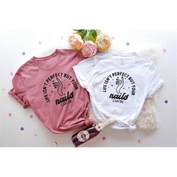 life isnt perfect but your nails can be shirt, nail tech shirt, cute shirt gift, woman shirt, matching shirt, mom shirt,