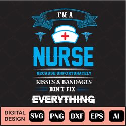 i'm nurse because unfortunately kisses & bandages don't fix everything svg