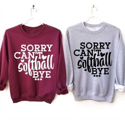 sorry can't softball bye,funny sports sweatshirt,softball season,softball team matching shirt,gift for coach,softball fa