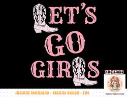 let's go girls cowgirl boots – country western bachelorette png