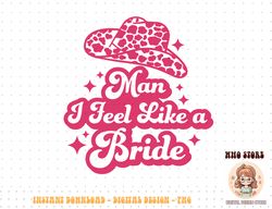 man i feel like a bride retro cowboy hat western cowgirl png