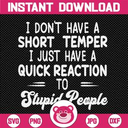 i don't have a short temper svg, i just have a quick reaction to stupid people svg, short temper svg, quick reaction svg