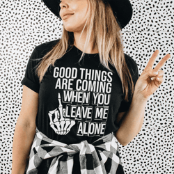 good things are coming when you leave me alone tee