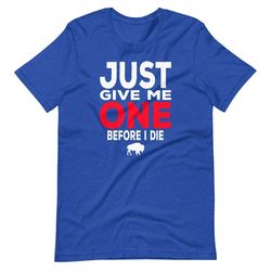 Buffalo Football Just Give Me One Before I Die Bills Mafia Short-Sleeve Unisex T-Shirt