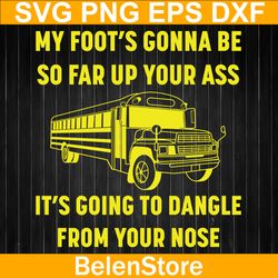 my foot's gonna be so far up your ass svg, it's going to dangle from your nose svg, cricut, svg files, cut file, dxf