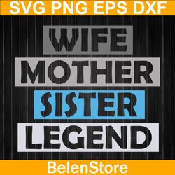 wife mother sister legend svg, best mom svg, mother's day svg, cricut, svg files, cut file, dxf, png, svg