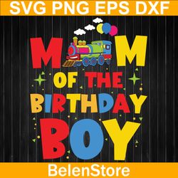 mom of the birthday boy train svg, happy mother's day svg, train svg, cricut, svg files, cut file, dxf, png, svg