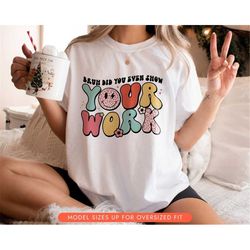 Funny Math Teacher Shirt, Bruh Did You Even Show Your Work Shirt, Teacher Appreciation, Teacher Gift for Womens, Math Te