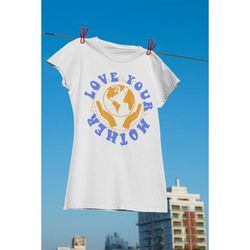 love your mother earth day, save the planet, women's tshirt