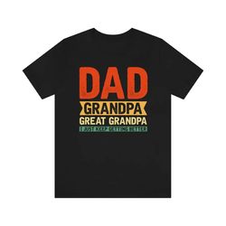 dad grandpa great-grandpa shirt, great grandpa i just keep getting better, best dad shirt, grandpa tshirt, father's day