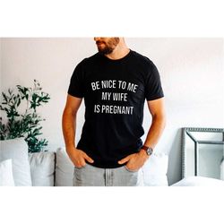 be nice to me my wife is pregnant shirt, funny dad to be t-shirt, promoted to daddy tee, pregnancy shirt for husband, pr
