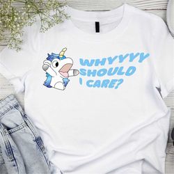 Why Should I Care - Unicorse - Bluey - Hand drawn - funny shirt - sarcastic - Disney - unisex shirt - gift for mom - mot