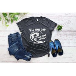 full time dad part time hooker shirt, fisherman t-shirt, fishing lover shirt, fishing dad shirt, funny fishing tee,  fis