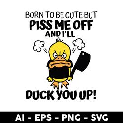 born to be cute but piss me off and i_ll duck you up! svg, duck funny svg, png dxf eps file - digital file