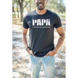 papa if he cant fix it, no one can t-shirt, trendy fathers day shirt, funny papa shirt, gift for dad, funny husband gift