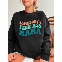 somebody's fine ass mama shirt, fine as mama, fine ass mama tee, funny mama shirt, fine ass mama sweatshirt, trendy mom,