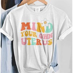 Comfort Colors Mind Your Own Uterus Shirt, Pro Choice Tshirt, Roe v Wade 1973 Feminist Shirt, Abortion Legal Tee, Women'