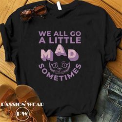 alice in wonderland shirt, mad hatter shirt, cheshire cat shirt, fantasyland shirt, mad tea party, we all go a little ma