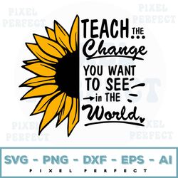 teacher svg, silhouette, cameo, cricut, day of school svg, student svg, teacher iron on sunflower teach the change you w