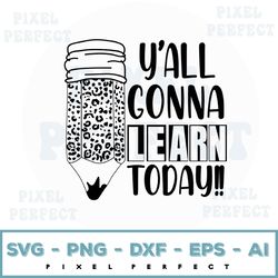 y'all gonna learn today, eps svg png cutting files for silhouette cameo cricut, teacher, teaching, back to school, subli