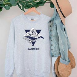 all is whale sweatshirt cute animal shirt sarcastic whale sweater minimal whale shirt gift for whale lovers minimalist a