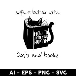 life is better with cats and books svg, cat and book svg, how to train your human svg,cat svg, cartoon svg -digital file