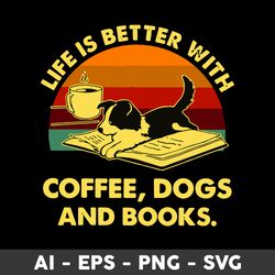 life is better with coffee, dogs and books svg, dog svg, coffee svg, dog and book svg - digital file