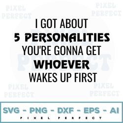 i got about 5 personalities you're gonna get whoever wakes up first svg