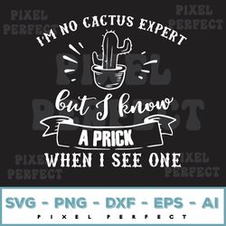 i'm no cactus expert but i know a prick when i see one svg