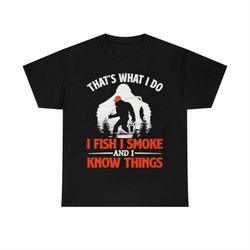 bigfoot that's what i do i fish i smoke and i know things t-shirt