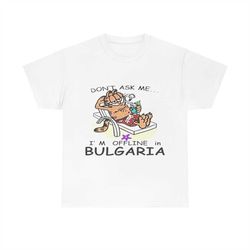 Garfield Dont Ask Me Im Offline In Bulgaria T-shirt